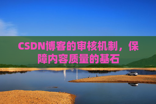 CSDN博客的审核机制,保障内容质量的基石